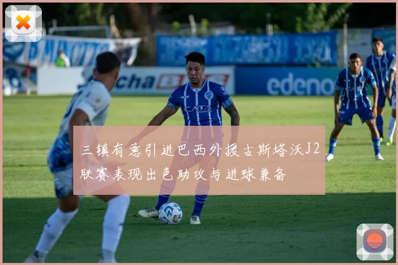 三镇有意引进巴西外援古斯塔沃J2联赛表现出色助攻与进球兼备
