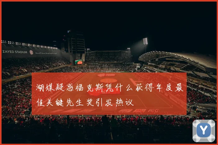 湖媒疑惑福克斯凭什么获得年度最佳关键先生奖引发热议