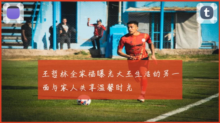 王哲林全家福曝光大王生活的另一面与家人共享温馨时光