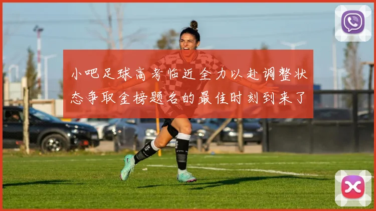 小吧足球高考临近全力以赴调整状态争取金榜题名的最佳时刻到来了