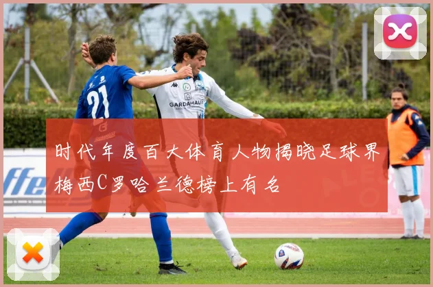 时代年度百大体育人物揭晓足球界梅西C罗哈兰德榜上有名