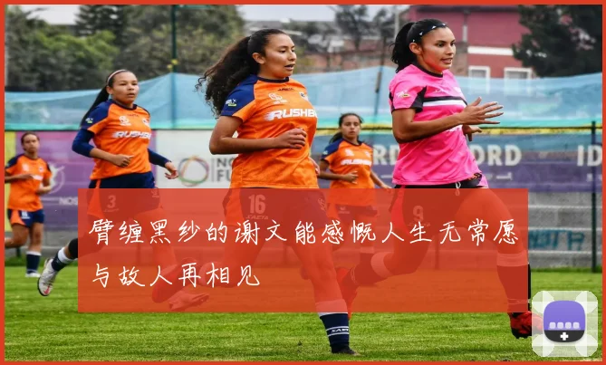 臂缠黑纱的谢文能感慨人生无常愿与故人再相见